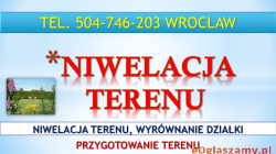 Niwelacja terenu działki, Wrocław, tel. 504-746-203. Przygotowanie działki, wyrównanie terenu, cena