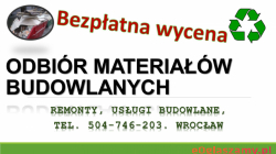 Odbiór materiałów budowlanych, tel. 504-746-203. Wywóz pozostałych materiałów budowlanych,  Odbiór resztek po budowie domu